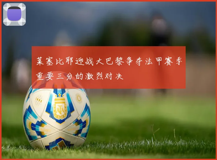 莱塞比耶迎战大巴黎争夺法甲赛季重要三分的激烈对决