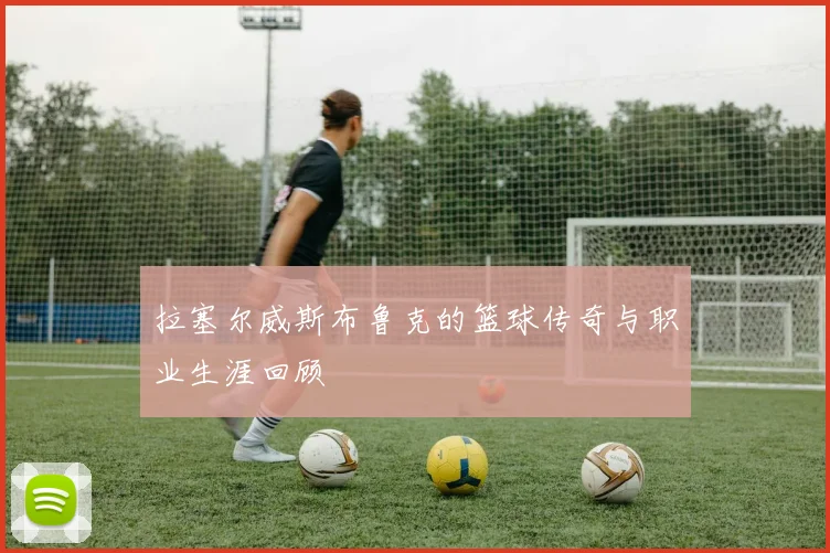 拉塞尔威斯布鲁克的篮球传奇与职业生涯回顾