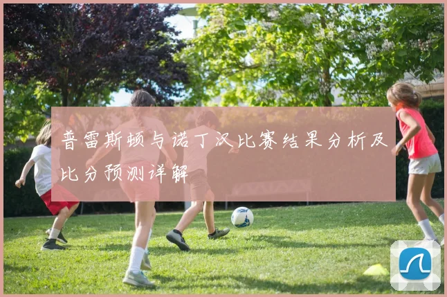普雷斯顿与诺丁汉比赛结果分析及比分预测详解