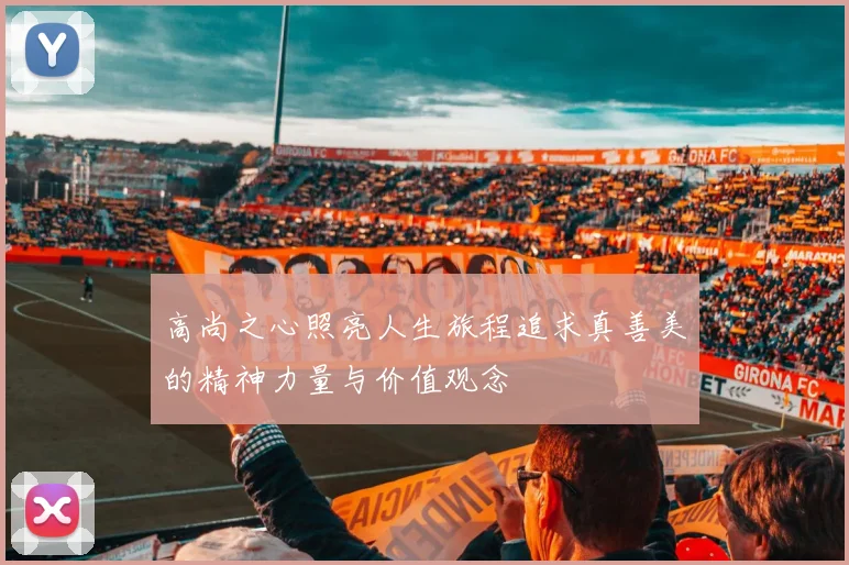 高尚之心照亮人生旅程追求真善美的精神力量与价值观念
