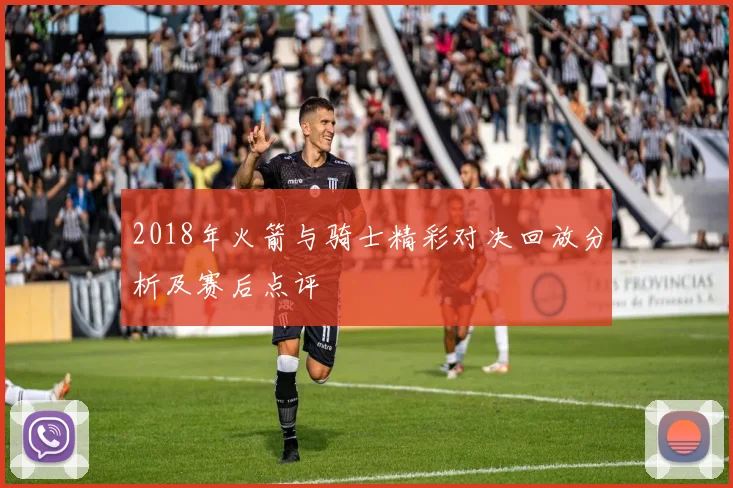 2018年火箭与骑士精彩对决回放分析及赛后点评