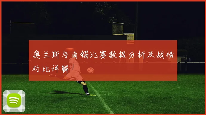 奥兰斯与南锡比赛数据分析及战绩对比详解