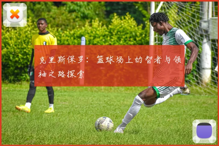 克里斯保罗：篮球场上的智者与领袖之路探索