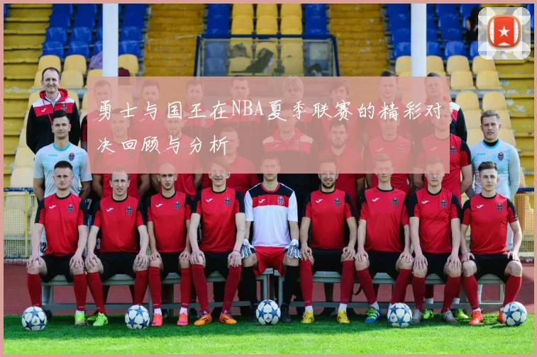勇士与国王在NBA夏季联赛的精彩对决回顾与分析