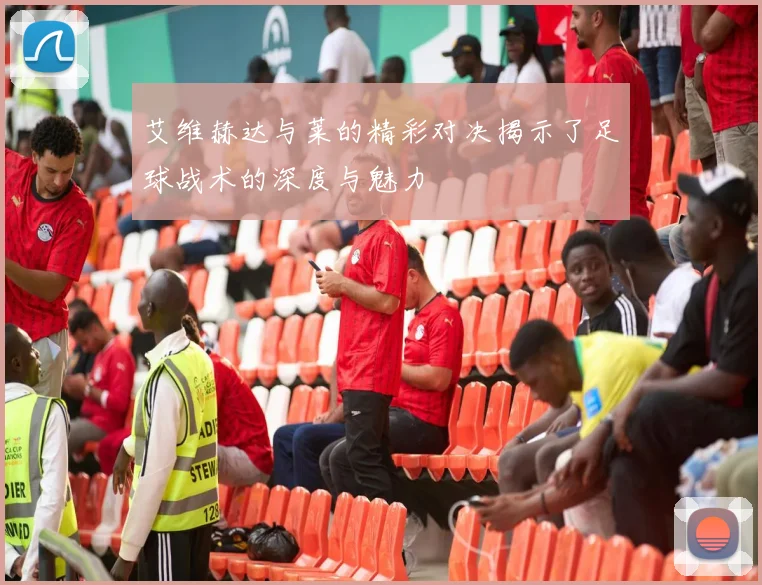 艾维赫达与莱的精彩对决揭示了足球战术的深度与魅力