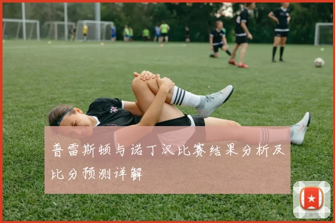 普雷斯顿与诺丁汉比赛结果分析及比分预测详解