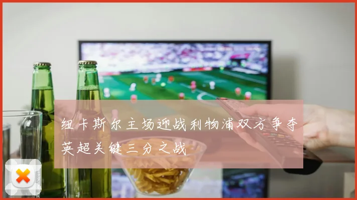 纽卡斯尔主场迎战利物浦双方争夺英超关键三分之战