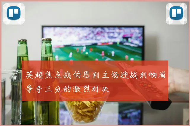 英超焦点战伯恩利主场迎战利物浦争夺三分的激烈对决