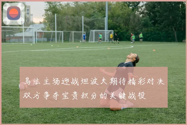 乌法主场迎战坦波夫期待精彩对决双方争夺宝贵积分的关键战役