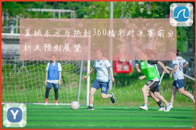 莱顿东方与热刺360精彩对决赛前分析及预测展望