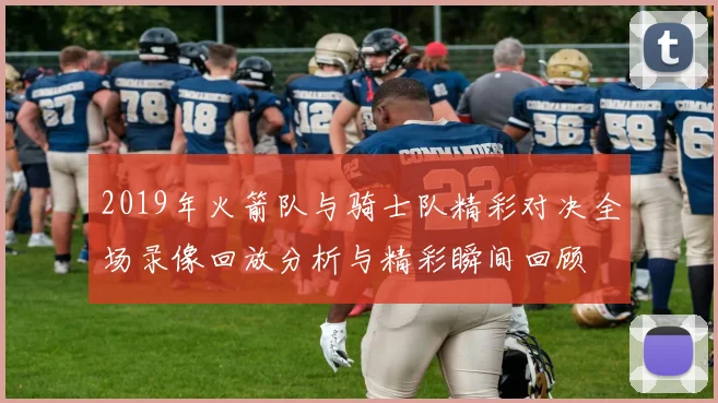 2019年火箭队与骑士队精彩对决全场录像回放分析与精彩瞬间回顾