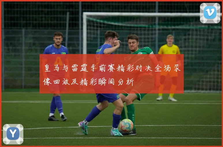 皇马与雷霆季前赛精彩对决全场录像回放及精彩瞬间分析