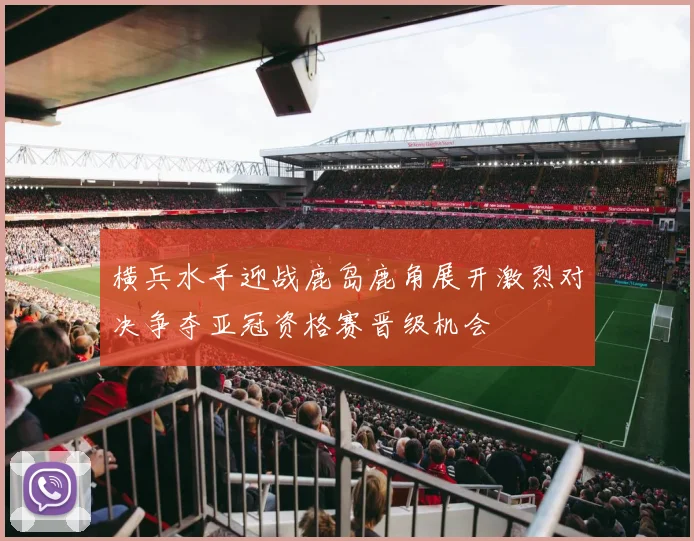 横兵水手迎战鹿岛鹿角展开激烈对决争夺亚冠资格赛晋级机会