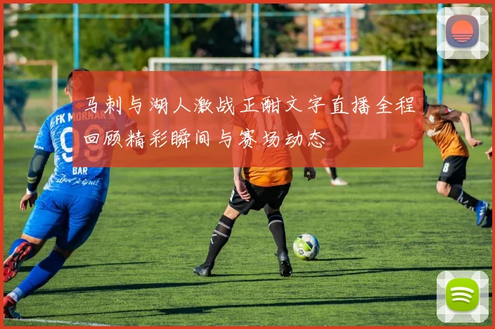 马刺与湖人激战正酣文字直播全程回顾精彩瞬间与赛场动态