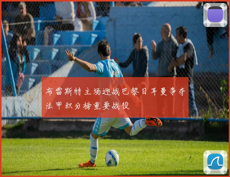布雷斯特主场迎战巴黎日耳曼争夺法甲积分榜重要战役