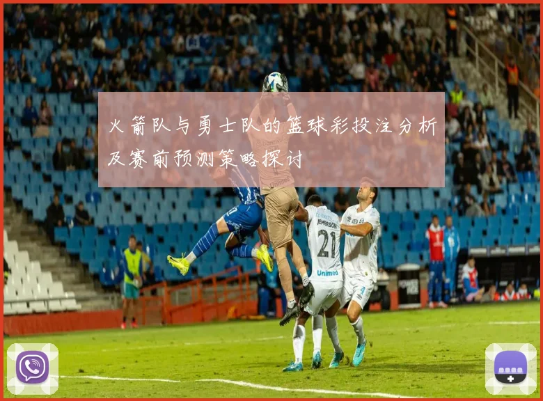 火箭队与勇士队的篮球彩投注分析及赛前预测策略探讨