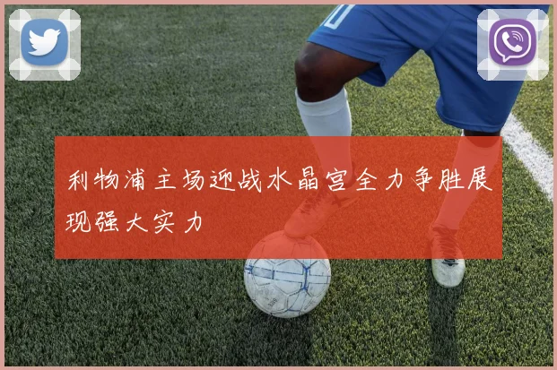 利物浦主场迎战水晶宫全力争胜展现强大实力