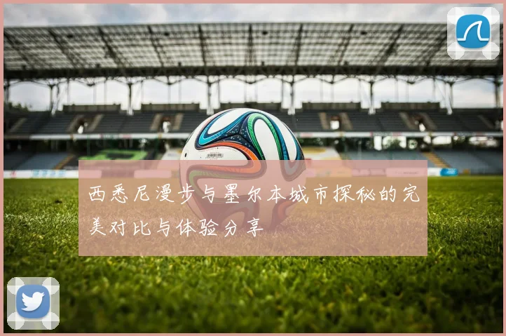 西悉尼漫步与墨尔本城市探秘的完美对比与体验分享