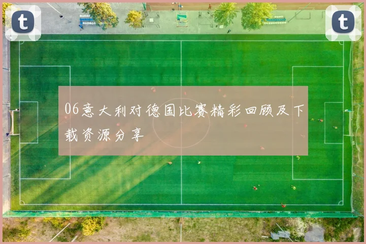 06意大利对德国比赛精彩回顾及下载资源分享