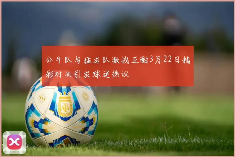 公牛队与猛龙队激战正酣3月22日精彩对决引发球迷热议