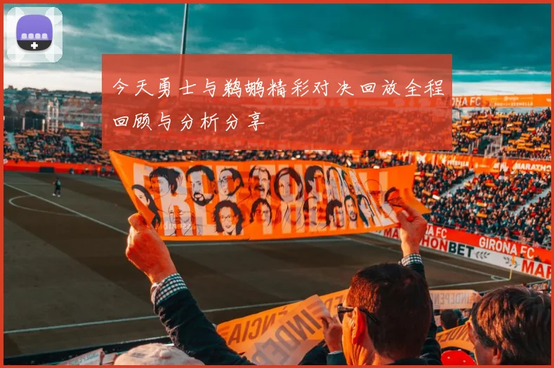 今天勇士与鹈鹕精彩对决回放全程回顾与分析分享