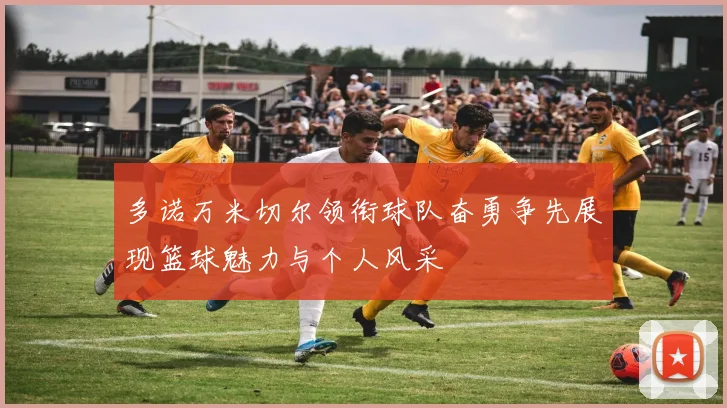 多诺万米切尔领衔球队奋勇争先展现篮球魅力与个人风采