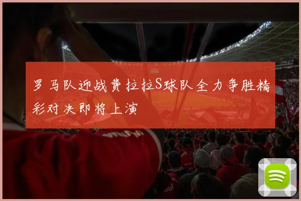 罗马队迎战费拉拉S球队全力争胜精彩对决即将上演