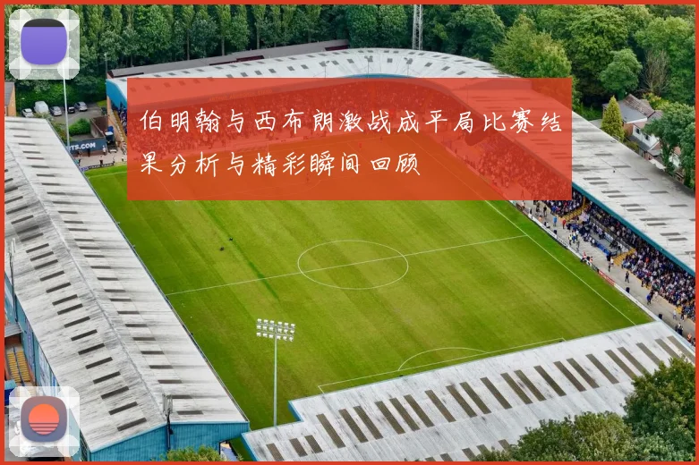 伯明翰与西布朗激战成平局比赛结果分析与精彩瞬间回顾