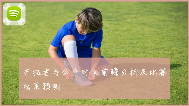 开拓者与公牛对决前瞻分析及比赛结果预测