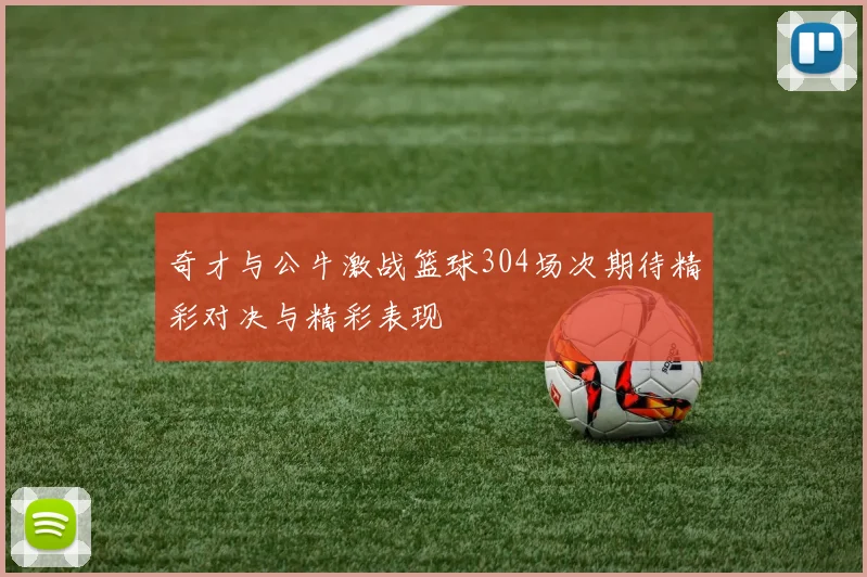 奇才与公牛激战篮球304场次期待精彩对决与精彩表现