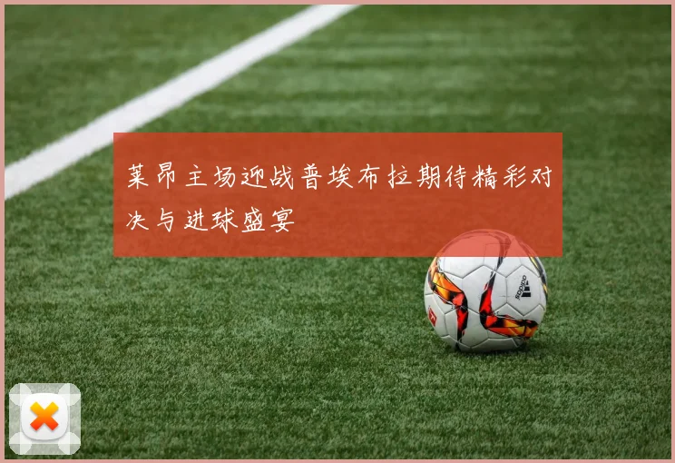 莱昂主场迎战普埃布拉期待精彩对决与进球盛宴