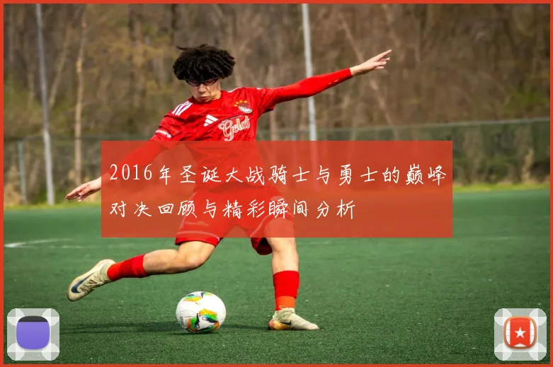 2016年圣诞大战骑士与勇士的巅峰对决回顾与精彩瞬间分析
